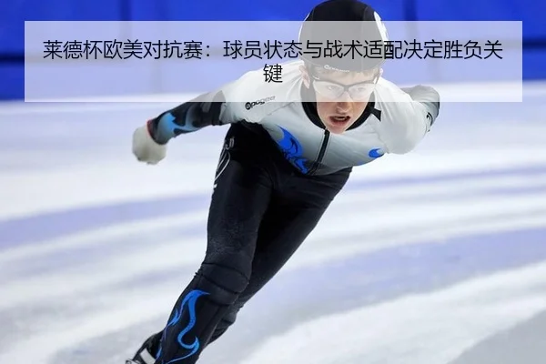莱德杯欧美对抗赛：球员状态与战术适配决定胜负关键
