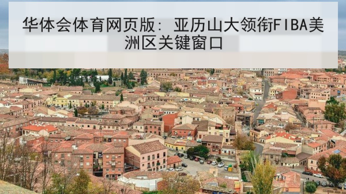 华体会体育网页版: 亚历山大领衔FIBA美洲区关键窗口