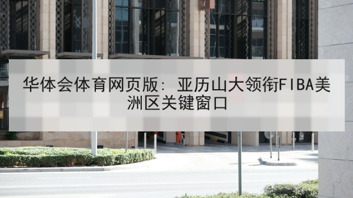 华体会体育网页版: 亚历山大领衔FIBA美洲区关键窗口