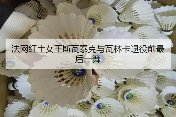 法网红土女王斯瓦泰克与瓦林卡退役前最后一舞