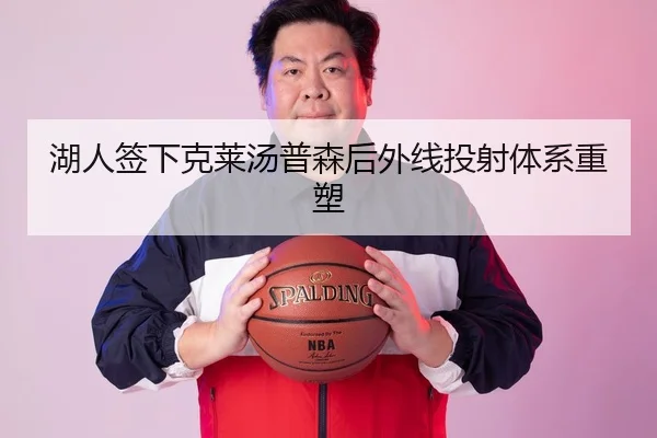 湖人签下克莱汤普森后外线投射体系重塑