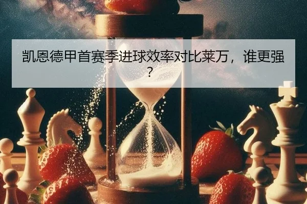 凯恩德甲首赛季进球效率对比莱万，谁更强？