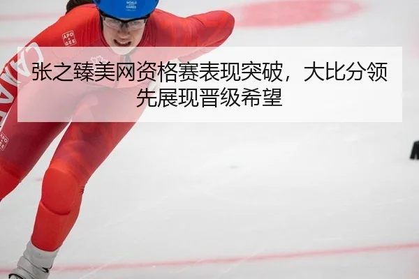 zhang-zhi-zhen-mei-wang-zi-ge-sai-biao-xian-tu-po-da-bi-fen-ling-xian-zhan-xian-jin-ji-xi-wang-3-616.jpg