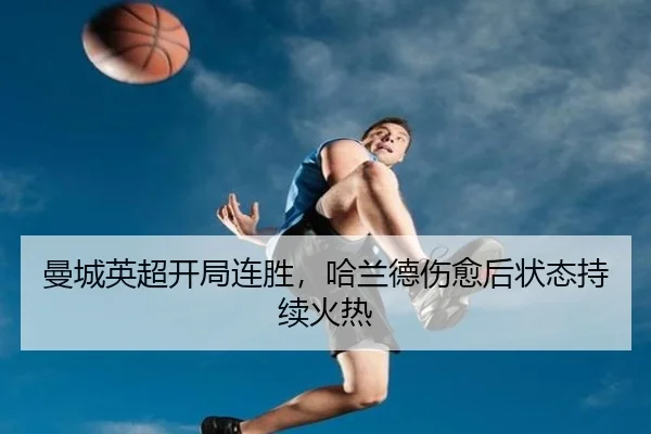 曼城英超开局连胜，哈兰德伤愈后状态持续火热