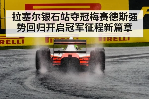 拉塞尔银石站夺冠梅赛德斯强势回归开启冠军征程新篇章