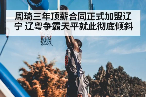 周琦三年顶薪合同正式加盟辽宁 辽粤争霸天平就此彻底倾斜