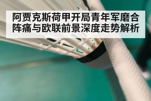 阿贾克斯荷甲开局青年军磨合阵痛与欧联前景深度走势解析